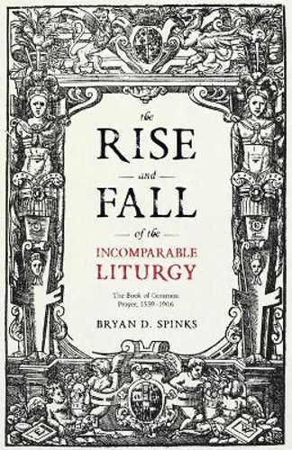 Picture of The Rise and Fall of the Incomparable Liturgy: The Book Of Common Prayer, 1559-1906