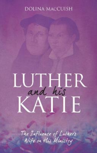 Picture of Luther And His Katie: The Influence of Luther's Wife on his Ministry