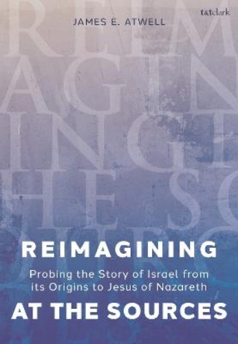 Picture of Reimagining At The Sources: Probing The Story Of Israel From Its Origins To Jesus Of Nazareth