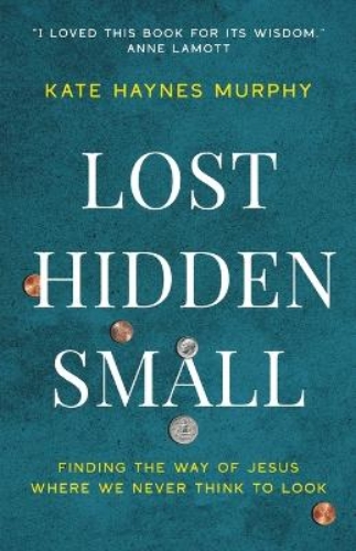 Picture of Lost, Hidden, Small: Finding The Way Of Jesus Where We Never Think To Look